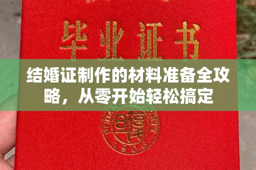 桑日结婚证制作的材料准备全攻略，从零开始轻松搞定