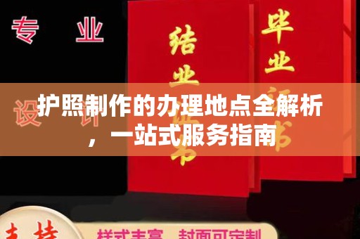 桑日护照制作的办理地点全解析，一站式服务指南