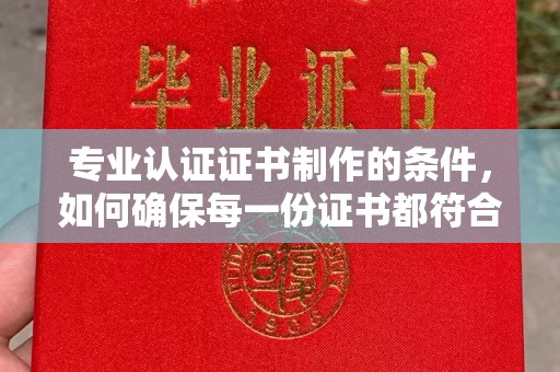 桑日专业认证证书制作的条件，如何确保每一份证书都符合标准？