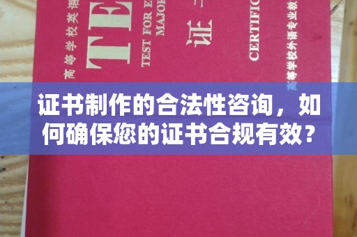 桑日证书制作的合法性咨询，如何确保您的证书合规有效？