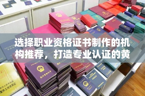 桑日选择职业资格证书制作的机构推荐，打造专业认证的黄金标准