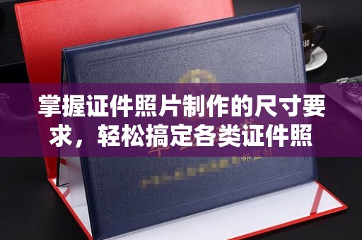 桑日掌握证件照片制作的尺寸要求，轻松搞定各类证件照