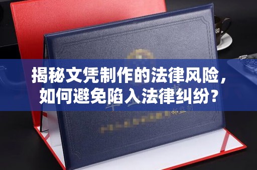 桑日揭秘文凭制作的法律风险，如何避免陷入法律纠纷？