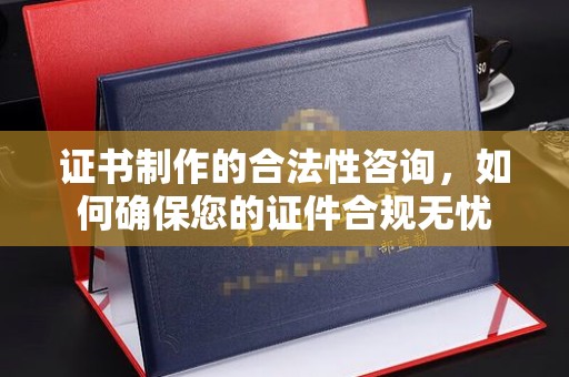 桑日证书制作的合法性咨询，如何确保您的证件合规无忧