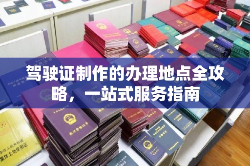 桑日驾驶证制作的办理地点全攻略，一站式服务指南