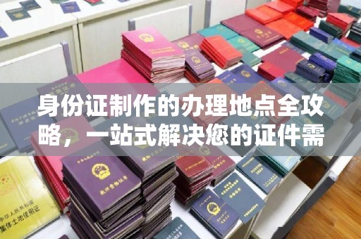 桑日身份证制作的办理地点全攻略，一站式解决您的证件需求