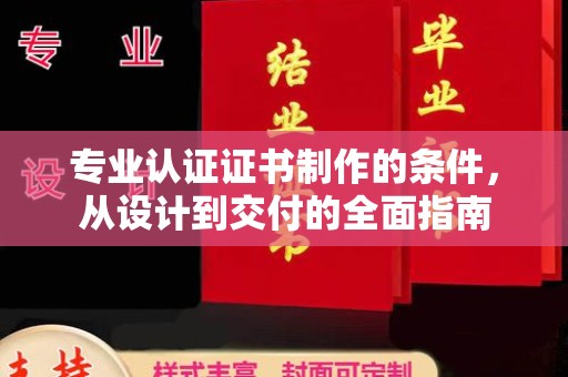 桑日专业认证证书制作的条件，从设计到交付的全面指南