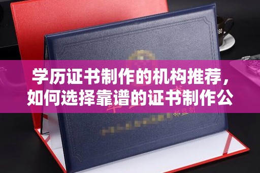 桑日学历证书制作的机构推荐，如何选择靠谱的证书制作公司？