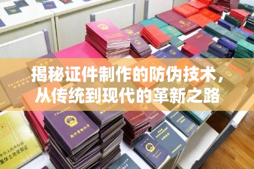 桑日揭秘证件制作的防伪技术，从传统到现代的革新之路