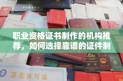 桑日职业资格证书制作的机构推荐，如何选择靠谱的证件制作公司？