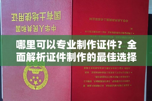桑日哪里可以专业制作证件？全面解析证件制作的最佳选择