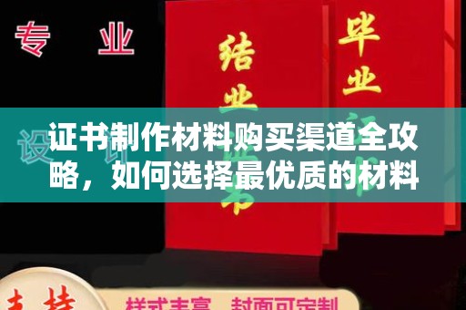 桑日证书制作材料购买渠道全攻略，如何选择最优质的材料
